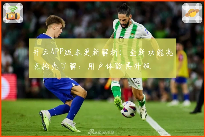开云APP版本更新解析：全新功能亮点抢先了解，用户体验再升级