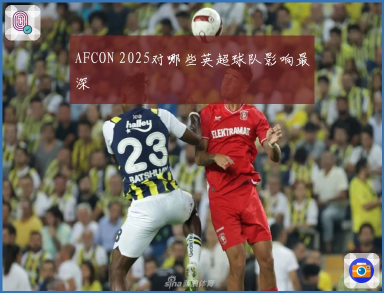 AFCON 2025对哪些英超球队影响最深