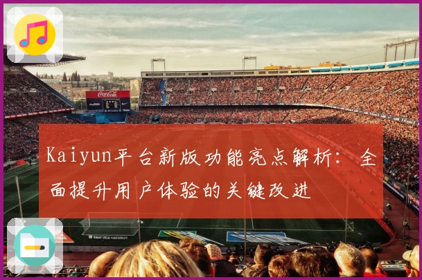 Kaiyun平台新版功能亮点解析：全面提升用户体验的关键改进