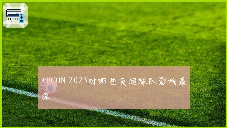 AFCON 2025对哪些英超球队影响最深