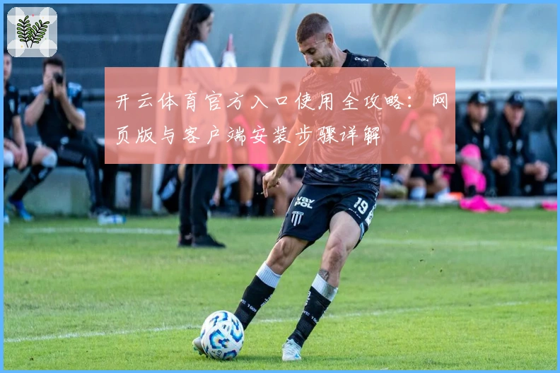 开云体育官方入口使用全攻略：网页版与客户端安装步骤详解