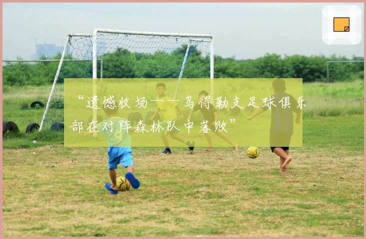 “遗憾收场——乌得勒支足球俱乐部在对阵森林队中落败”