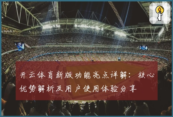 开云体育新版功能亮点详解：核心优势解析及用户使用体验分享