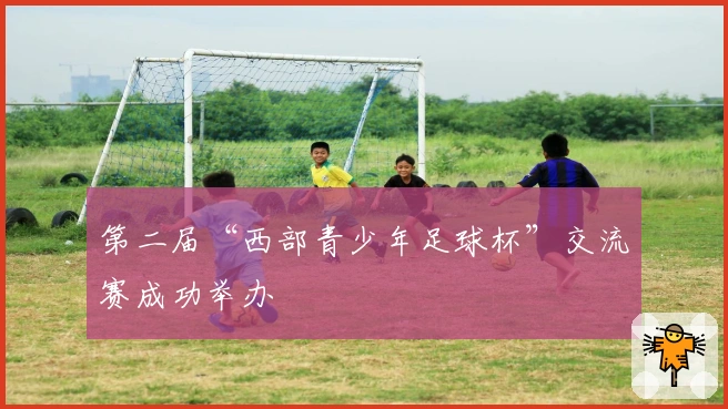 第二届“西部青少年足球杯”交流赛成功举办