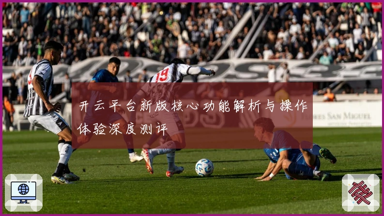 开云平台新版核心功能解析与操作体验深度测评