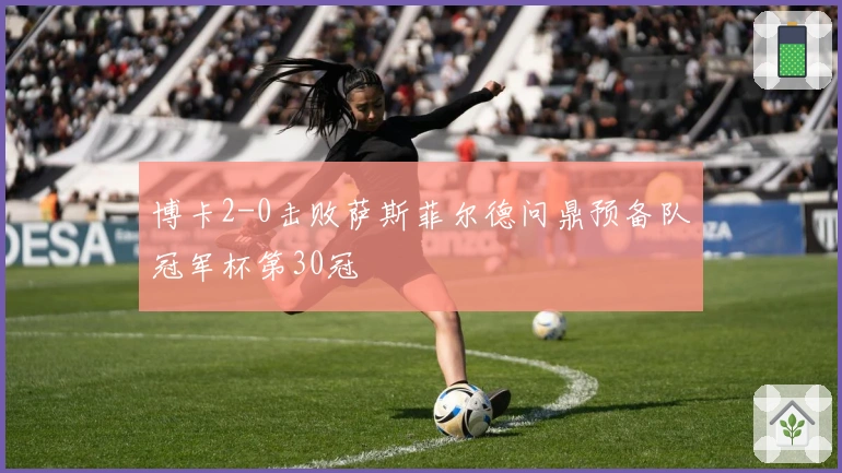 博卡2-0击败萨斯菲尔德问鼎预备队冠军杯第30冠