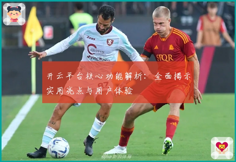 开云平台核心功能解析：全面揭示实用亮点与用户体验