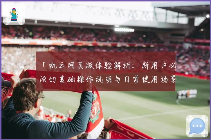 「凯云网页版体验解析：新用户必读的基础操作说明与日常使用场景分享」