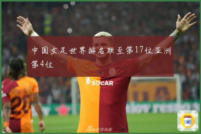 中国女足世界排名跌至第17位亚洲第4位