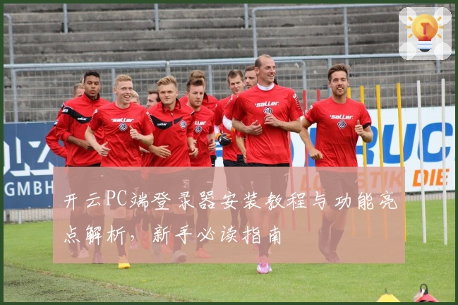开云PC端登录器安装教程与功能亮点解析，新手必读指南