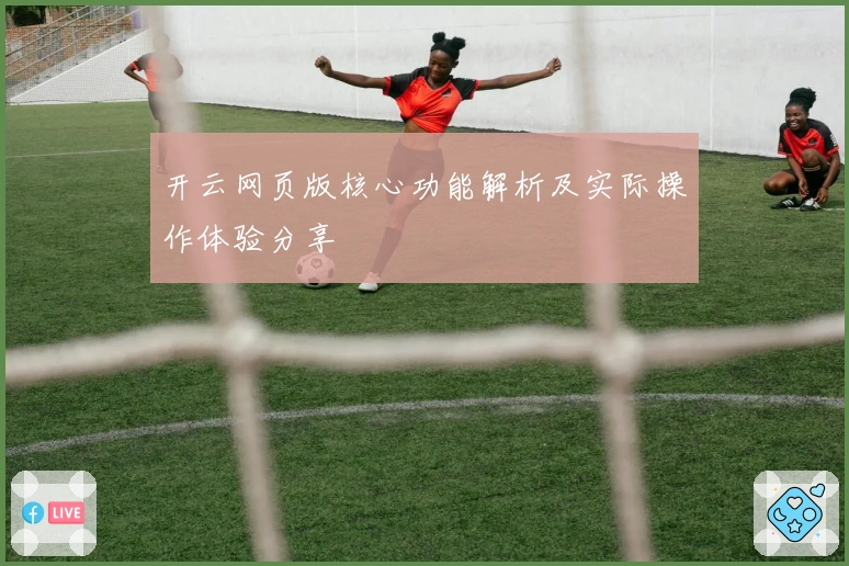 开云网页版核心功能解析及实际操作体验分享