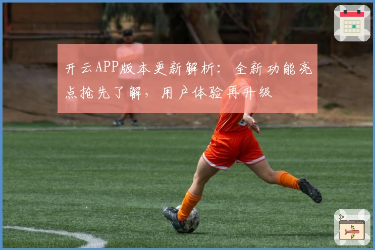 开云APP版本更新解析：全新功能亮点抢先了解，用户体验再升级