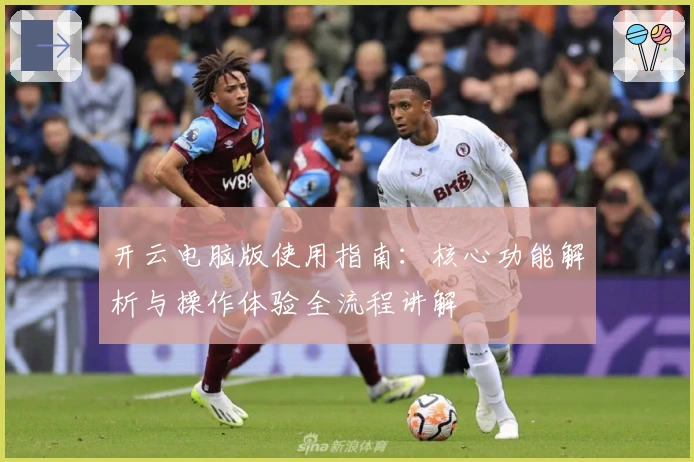 开云电脑版使用指南：核心功能解析与操作体验全流程讲解