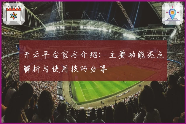 开云平台官方介绍：主要功能亮点解析与使用技巧分享