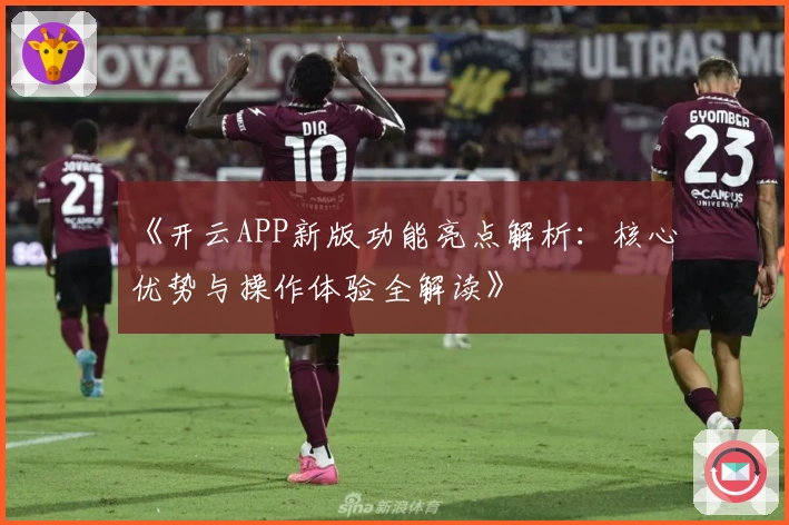 《开云APP新版功能亮点解析：核心优势与操作体验全解读》