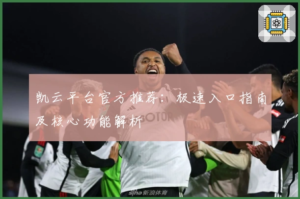 凯云平台官方推荐：极速入口指南及核心功能解析