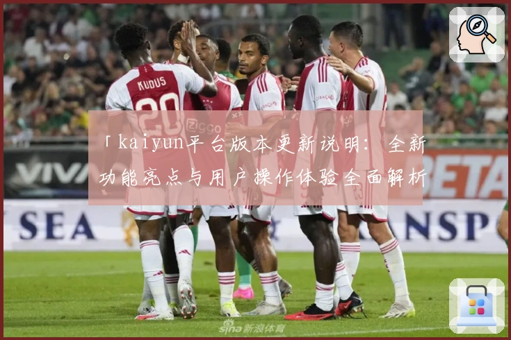「kaiyun平台版本更新说明：全新功能亮点与用户操作体验全面解析」