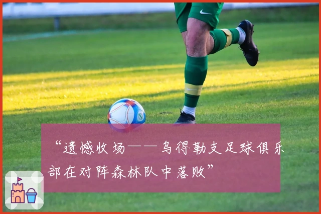 “遗憾收场——乌得勒支足球俱乐部在对阵森林队中落败”