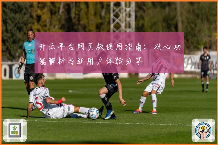 开云平台网页版使用指南：核心功能解析与新用户体验分享