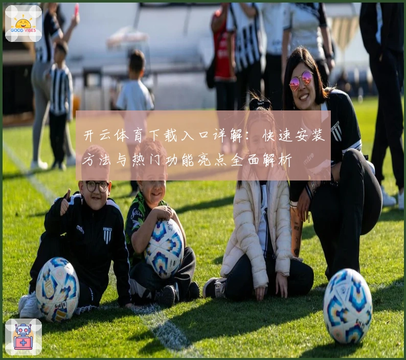 开云体育下载入口详解：快速安装方法与热门功能亮点全面解析