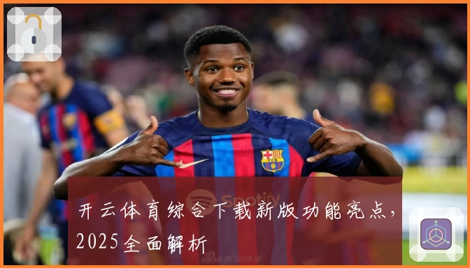 开云体育综合下载新版功能亮点，2025全面解析