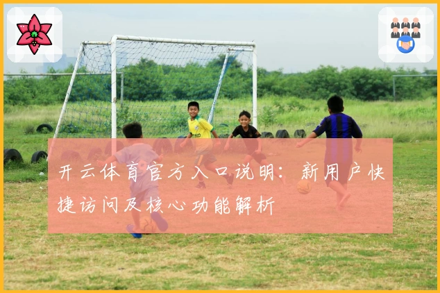 开云体育官方入口说明：新用户快捷访问及核心功能解析