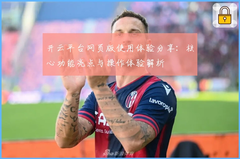 开云平台网页版使用体验分享：核心功能亮点与操作体验解析