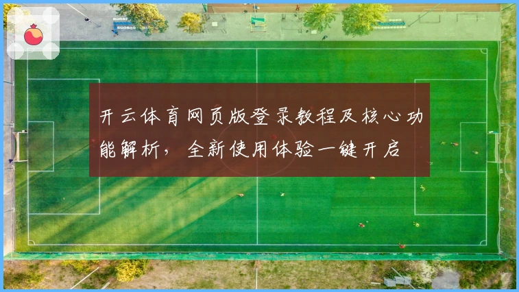 开云体育网页版登录教程及核心功能解析，全新使用体验一键开启